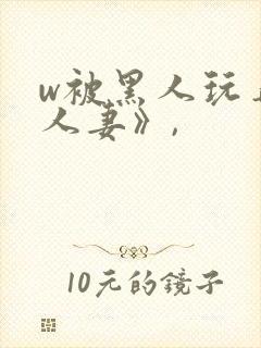 w被黑人玩弄的人妻》,