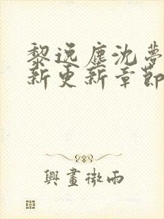 黎逸尘沈梦茹最新更新章节笔趣阁