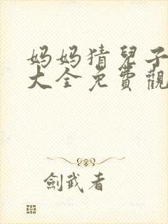 妈妈猜儿子节目大全免费观看播放