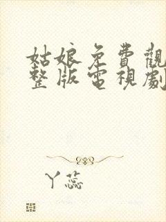 姑娘免费观看完整版电视剧全集高清