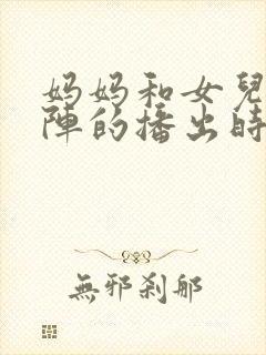 妈妈和女儿齐上阵的播出时间