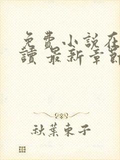 免费小说在线阅读 最新章节 无弹窗