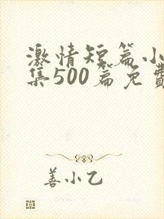 激情短篇小说合集500篇免费阅读