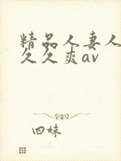 精品人妻人人爽久久爽av
