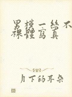 男模一丝不佳男裸体写真