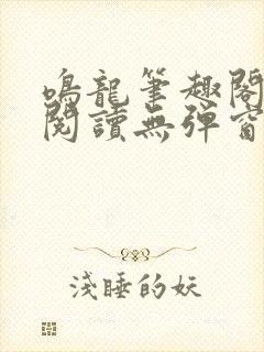 鸣龙笔趣阁免费阅读无弹窗