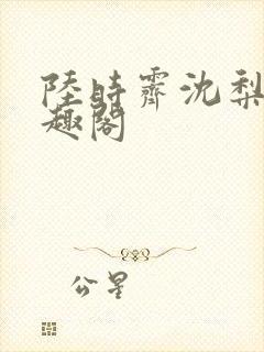 陆时霁沈梨初笔趣阁