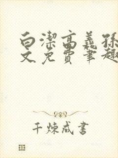 白洁高义孙倩全文免费笔趣阁阅读