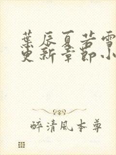 叶辰夏若雪最新更新章节小说