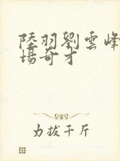 陆羽刘云峰w官场奇才