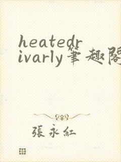 heatedrivarly笔趣阁