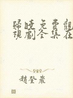 归晓免费观看电视剧全集在线播放