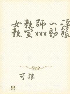 女教师～淫辱の教室xxx动态图