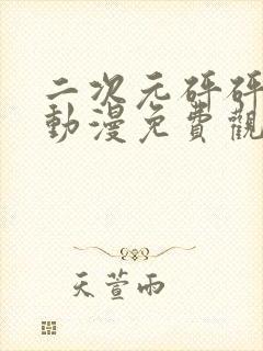 二次元砰砰砰的动漫免费观看