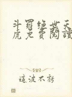 斗罗绝世天丹魔虎免费阅读全文无弹窗