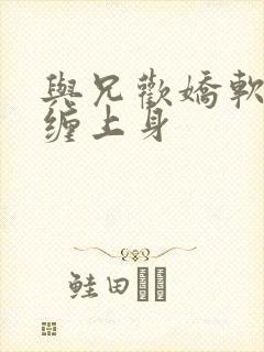 与兄欢娇软嫡女缠上身