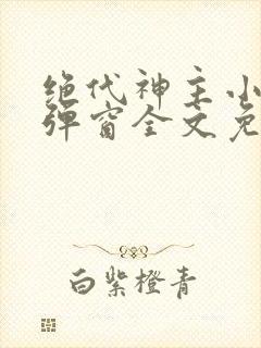绝代神主小说无弹窗全文免费阅读