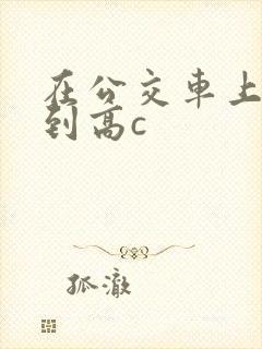 在公交车上被弄到高c