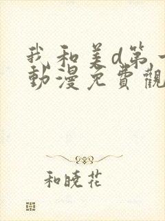 我和美d第一季动漫免费观看动漫全集