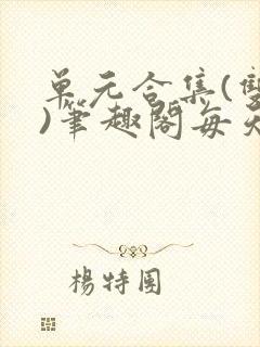 单元合集(双性)笔趣阁每天