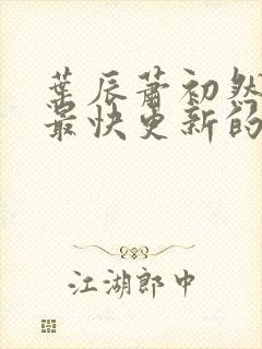 叶辰萧初然还有最快更新的章节吗