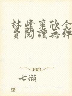 林峰宁欣全文免费阅读无弹窗笔趣阁