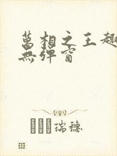 万相之王趣笔阁无弹窗