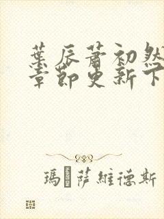 叶辰萧初然最新章节更新下