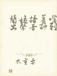 兰姨捂着嘴怕发出声音吵到