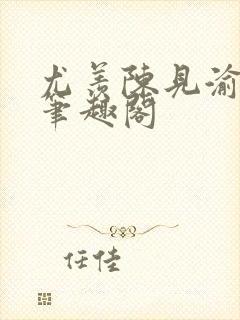 尤羡陈见渝小说笔趣阁