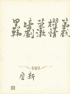 黑暗荣耀第二季韩剧激情戏