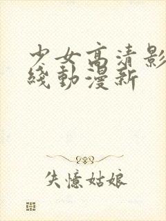 少女高清影视在线动漫新