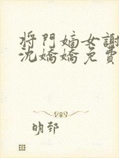 将门嫡女谢景行沈娇娇免费阅读