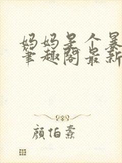 妈妈是个暴露狂笔趣阁最新章节更新