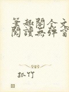 笔趣阁全文在线阅读无弹窗