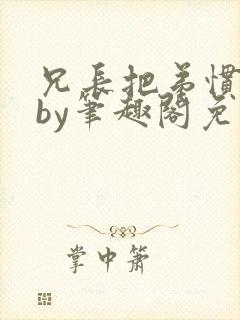 兄长把弟惯坏了by笔趣阁免费阅读全文双男主