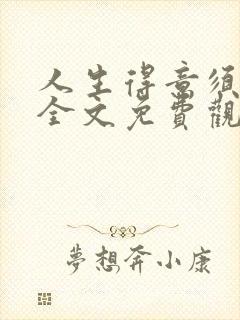 人生得意须纵欢全文免费观看