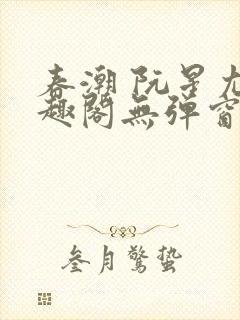 春潮 阮星尤笔趣阁无弹窗