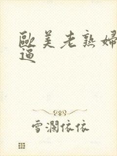 欧美老熟妇多毛逼