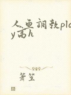 人鱼调教play高h
