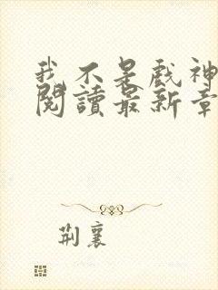 我不是戏神免费阅读最新章节