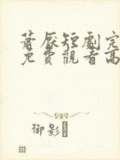 萧厌短剧完整版免费观看高清