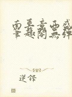 南嘉意西盛以清笔趣阁无弹窗笔趣阁