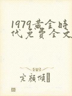 1979黄金时代免费全文阅读5200