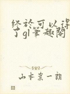 终于可以得到你了gl笔趣阁