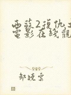 西苏2复仇之路电影在线观看免费完整版中文