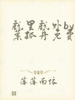 戏里戏外by一叶孤舟免费阅读