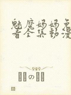 魅魔妈妈免费观看全集动漫