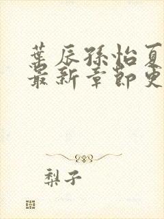 叶辰孙怡夏若雪最新章节更新封面