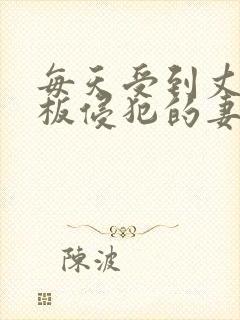 每天受到丈夫老板侵犯的妻子